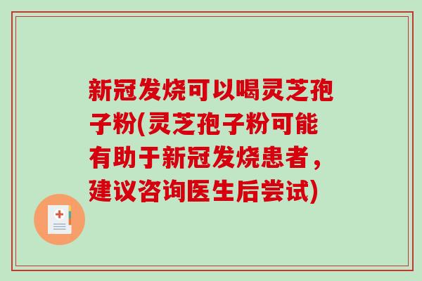 新冠发烧可以喝灵芝孢子粉(灵芝孢子粉可能有助于新冠发烧患者，建议咨询医生后尝试)-第1张图片-破壁灵芝孢子粉研究指南