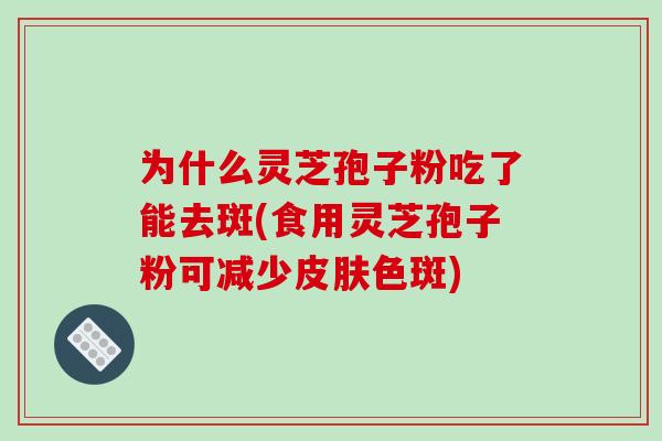 为什么灵芝孢子粉吃了能去斑(食用灵芝孢子粉可减少皮肤色斑)-第1张图片-破壁灵芝孢子粉研究指南