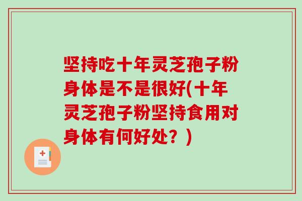坚持吃十年灵芝孢子粉身体是不是很好(十年灵芝孢子粉坚持食用对身体有何好处？)-第1张图片-破壁灵芝孢子粉研究指南