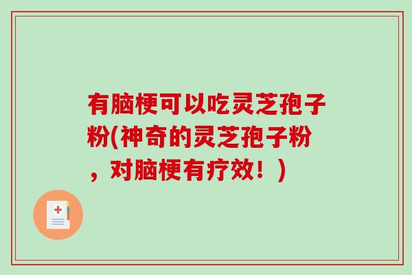 有脑梗可以吃灵芝孢子粉(神奇的灵芝孢子粉,对脑梗有疗效!)-第1张图片-破壁灵芝孢子粉研究指南 有脑梗可以吃灵芝孢子粉(神奇的灵芝孢子粉,对脑梗有疗效!)-第1张图片-破壁灵芝孢子粉研究指南