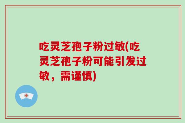 吃灵芝孢子粉过敏(吃灵芝孢子粉可能引发过敏，需谨慎)-第1张图片-破壁灵芝孢子粉研究指南