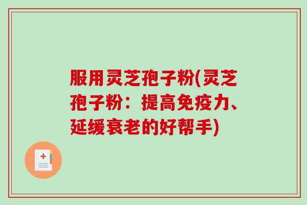 服用灵芝孢子粉(灵芝孢子粉:提高免疫力、延缓衰老的好帮手)-第1张图片-破壁灵芝孢子粉研究指南 服用灵芝孢子粉(灵芝孢子粉:提高免疫力、延缓衰老的好帮手)-第1张图片-破壁灵芝孢子粉研究指南