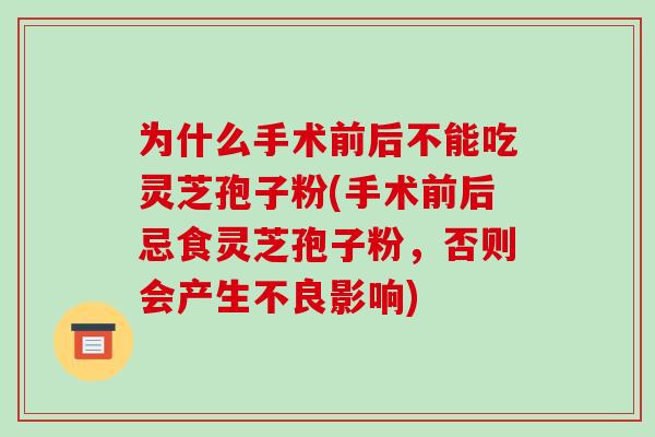 为什么手术前后不能吃灵芝孢子粉(手术前后忌食灵芝孢子粉,否则会产生不良影响)-第1张图片-破壁灵芝孢子粉研究指南 为什么手术前后不能吃灵芝孢子粉(手术前后忌食灵芝孢子粉,否则会产生不良影响)-第1张图片-破壁灵芝孢子粉研究指南