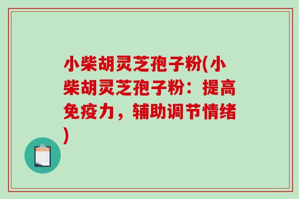 小柴胡灵芝孢子粉(小柴胡灵芝孢子粉:提高免疫力,辅助调节情绪)-第1张图片-破壁灵芝孢子粉研究指南 小柴胡灵芝孢子粉(小柴胡灵芝孢子粉:提高免疫力,辅助调节情绪)-第1张图片-破壁灵芝孢子粉研究指南