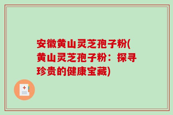 安徽黄山灵芝孢子粉(黄山灵芝孢子粉:探寻珍贵的健康宝藏)-第1张图片-破壁灵芝孢子粉研究指南 安徽黄山灵芝孢子粉(黄山灵芝孢子粉:探寻珍贵的健康宝藏)-第1张图片-破壁灵芝孢子粉研究指南