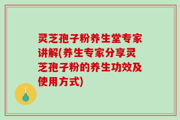 灵芝孢子粉养生堂专家讲解(养生专家分享灵芝孢子粉的养生功效及使用方式)-第1张图片-破壁灵芝孢子粉研究指南