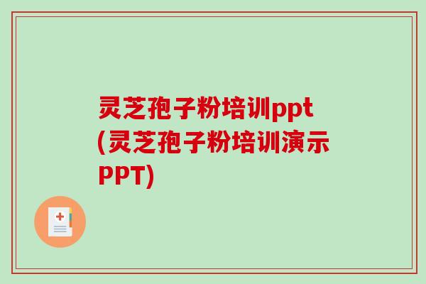 灵芝孢子粉培训ppt(灵芝孢子粉培训演示PPT)-第1张图片-破壁灵芝孢子粉研究指南
