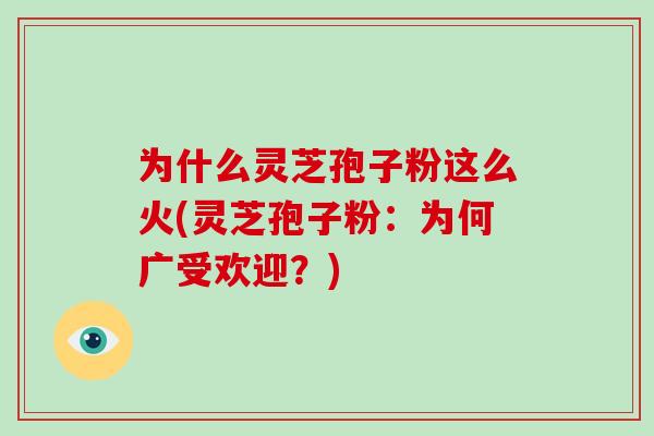 为什么灵芝孢子粉这么火(灵芝孢子粉：为何广受欢迎？)-第1张图片-破壁灵芝孢子粉研究指南