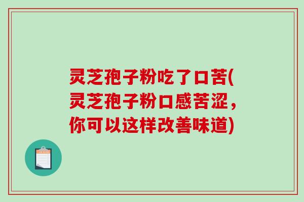 灵芝孢子粉吃了口苦(灵芝孢子粉口感苦涩，你可以这样改善味道)-第1张图片-破壁灵芝孢子粉研究指南