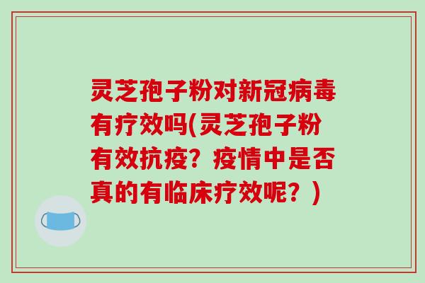 灵芝孢子粉对新冠病毒有疗效吗(灵芝孢子粉有效抗疫？疫情中是否真的有临床疗效呢？)-第1张图片-破壁灵芝孢子粉研究指南