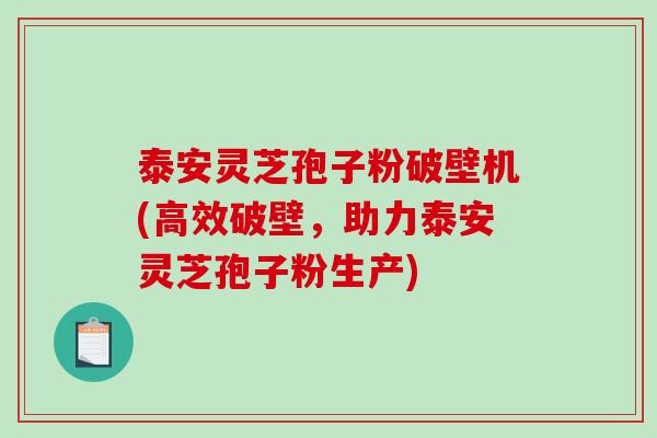 泰安灵芝孢子粉破壁机(高效破壁,助力泰安灵芝孢子粉生产)-第1张图片-破壁灵芝孢子粉研究指南 泰安灵芝孢子粉破壁机(高效破壁,助力泰安灵芝孢子粉生产)-第1张图片-破壁灵芝孢子粉研究指南