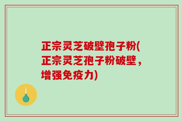 正宗灵芝破壁孢子粉(正宗灵芝孢子粉破壁,增强免疫力)-第1张图片-破壁灵芝孢子粉研究指南 正宗灵芝破壁孢子粉(正宗灵芝孢子粉破壁,增强免疫力)-第1张图片-破壁灵芝孢子粉研究指南
