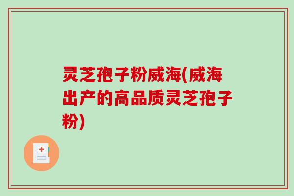 灵芝孢子粉威海(威海出产的高品质灵芝孢子粉)-第1张图片-破壁灵芝孢子粉研究指南 灵芝孢子粉威海(威海出产的高品质灵芝孢子粉)-第1张图片-破壁灵芝孢子粉研究指南