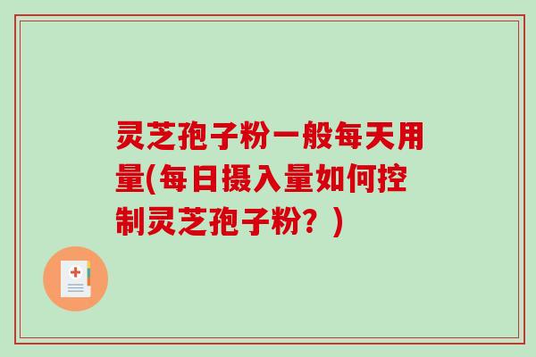 灵芝孢子粉一般每天用量(每日摄入量如何控制灵芝孢子粉?)-第1张图片-破壁灵芝孢子粉研究指南 灵芝孢子粉一般每天用量(每日摄入量如何控制灵芝孢子粉?)-第1张图片-破壁灵芝孢子粉研究指南
