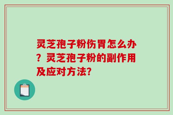 灵芝孢子粉伤胃怎么办?灵芝孢子粉的副作用及应对方法?-第1张图片-破壁灵芝孢子粉研究指南 灵芝孢子粉伤胃怎么办?灵芝孢子粉的副作用及应对方法?-第1张图片-破壁灵芝孢子粉研究指南