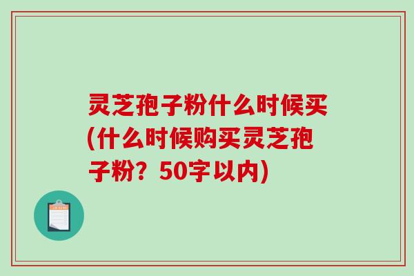 灵芝孢子粉什么时候买(什么时候购买灵芝孢子粉？-第1张图片-破壁灵芝孢子粉研究指南