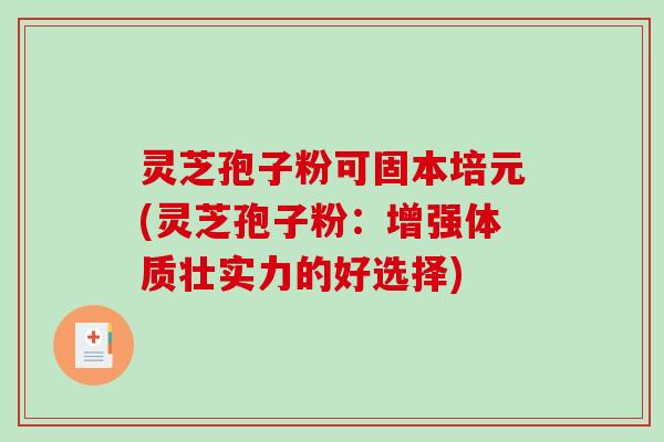 灵芝孢子粉可固本培元(灵芝孢子粉：增强体质壮实力的好选择)-第1张图片-破壁灵芝孢子粉研究指南