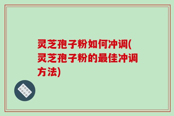 灵芝孢子粉如何冲调(灵芝孢子粉的最佳冲调方法)-第1张图片-破壁灵芝孢子粉研究指南 灵芝孢子粉如何冲调(灵芝孢子粉的最佳冲调方法)-第1张图片-破壁灵芝孢子粉研究指南