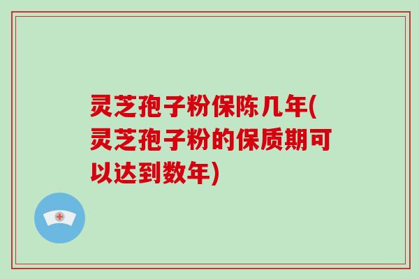 灵芝孢子粉保陈几年(灵芝孢子粉的保质期可以达到数年)-第1张图片-破壁灵芝孢子粉研究指南 灵芝孢子粉保陈几年(灵芝孢子粉的保质期可以达到数年)-第1张图片-破壁灵芝孢子粉研究指南