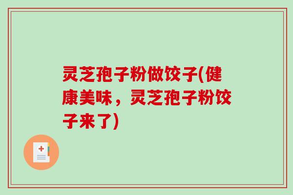 灵芝孢子粉做饺子(健康美味,灵芝孢子粉饺子来了)-第1张图片-破壁灵芝孢子粉研究指南 灵芝孢子粉做饺子(健康美味,灵芝孢子粉饺子来了)-第1张图片-破壁灵芝孢子粉研究指南