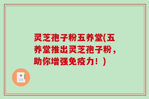 灵芝孢子粉五养堂(五养堂推出灵芝孢子粉,助你增强免疫力!)-第1张图片-破壁灵芝孢子粉研究指南 灵芝孢子粉五养堂(五养堂推出灵芝孢子粉,助你增强免疫力!)-第1张图片-破壁灵芝孢子粉研究指南