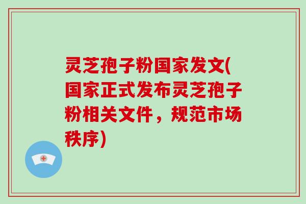 灵芝孢子粉国家发文(国家正式发布灵芝孢子粉相关文件,规范市场秩序)-第1张图片-破壁灵芝孢子粉研究指南 灵芝孢子粉国家发文(国家正式发布灵芝孢子粉相关文件,规范市场秩序)-第1张图片-破壁灵芝孢子粉研究指南