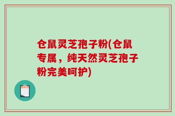 仓鼠灵芝孢子粉(仓鼠专属，纯天然灵芝孢子粉完美呵护)-第1张图片-破壁灵芝孢子粉研究指南