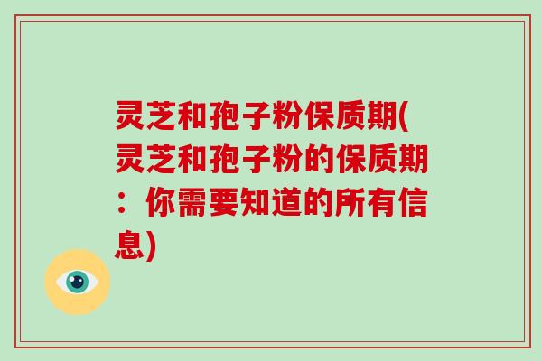 灵芝和孢子粉保质期(灵芝和孢子粉的保质期:你需要知道的所有信息)-第1张图片-破壁灵芝孢子粉研究指南 灵芝和孢子粉保质期(灵芝和孢子粉的保质期:你需要知道的所有信息)-第1张图片-破壁灵芝孢子粉研究指南
