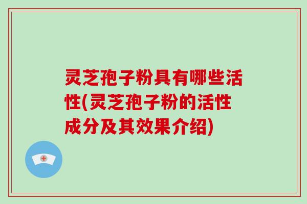 灵芝孢子粉具有哪些活性(灵芝孢子粉的活性成分及其效果介绍)-第1张图片-破壁灵芝孢子粉研究指南 灵芝孢子粉具有哪些活性(灵芝孢子粉的活性成分及其效果介绍)-第1张图片-破壁灵芝孢子粉研究指南