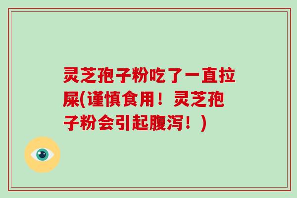 灵芝孢子粉吃了一直拉屎(谨慎食用！灵芝孢子粉会引起腹泻！)-第1张图片-破壁灵芝孢子粉研究指南