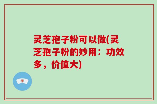 灵芝孢子粉可以做(灵芝孢子粉的妙用:功效多,价值大)-第1张图片-破壁灵芝孢子粉研究指南 灵芝孢子粉可以做(灵芝孢子粉的妙用:功效多,价值大)-第1张图片-破壁灵芝孢子粉研究指南