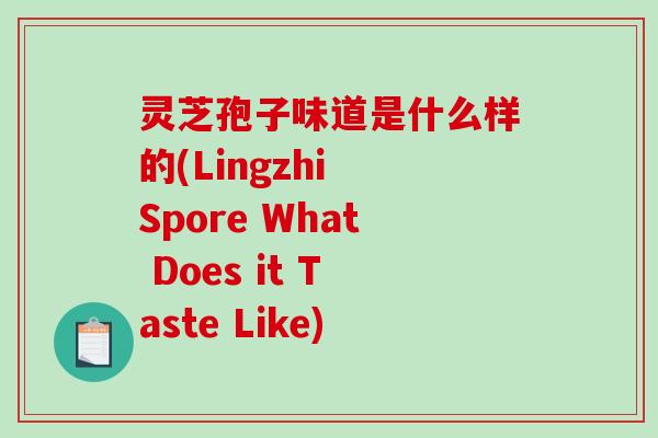 灵芝孢子味道是什么样的(Lingzhi Spore What Does it Taste Like)-第1张图片-破壁灵芝孢子粉研究指南 灵芝孢子味道是什么样的(Lingzhi Spore What Does it Taste Like)-第1张图片-破壁灵芝孢子粉研究指南