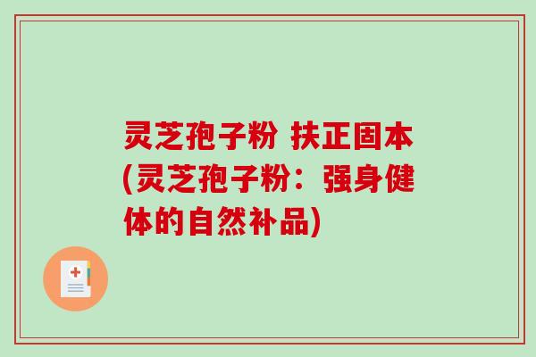 灵芝孢子粉 扶正固本(灵芝孢子粉:强身健体的自然补品)-第1张图片-破壁灵芝孢子粉研究指南 灵芝孢子粉 扶正固本(灵芝孢子粉:强身健体的自然补品)-第1张图片-破壁灵芝孢子粉研究指南