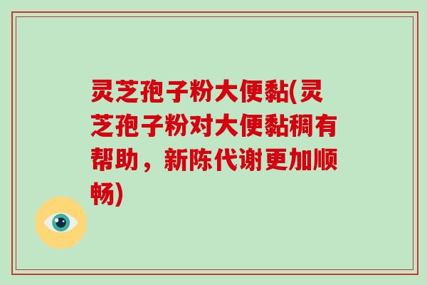 灵芝孢子粉大便黏(灵芝孢子粉对大便黏稠有帮助,新陈代谢更加顺畅)-第1张图片-破壁灵芝孢子粉研究指南 灵芝孢子粉大便黏(灵芝孢子粉对大便黏稠有帮助,新陈代谢更加顺畅)-第1张图片-破壁灵芝孢子粉研究指南