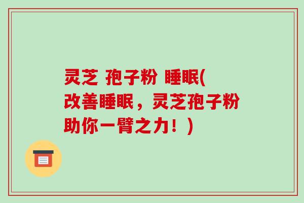 灵芝 孢子粉 睡眠(改善睡眠,灵芝孢子粉助你一臂之力!)-第1张图片-破壁灵芝孢子粉研究指南 灵芝 孢子粉 睡眠(改善睡眠,灵芝孢子粉助你一臂之力!)-第1张图片-破壁灵芝孢子粉研究指南