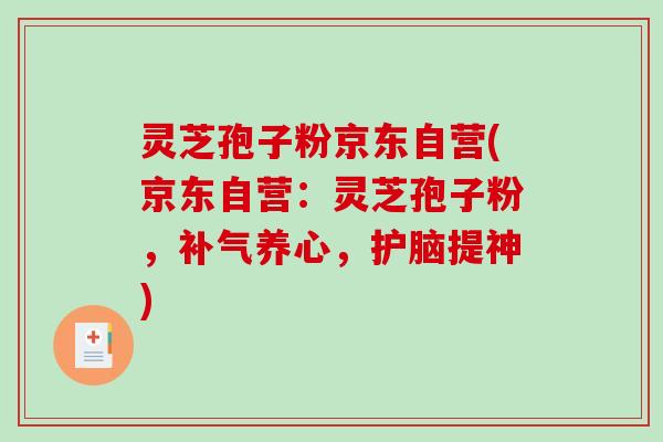 灵芝孢子粉京东自营(京东自营:灵芝孢子粉,补气养心,护脑提神)-第1张图片-破壁灵芝孢子粉研究指南 灵芝孢子粉京东自营(京东自营:灵芝孢子粉,补气养心,护脑提神)-第1张图片-破壁灵芝孢子粉研究指南
