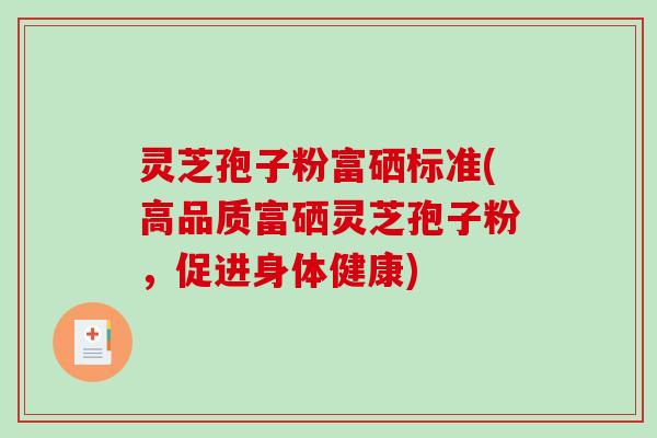 灵芝孢子粉富硒标准(高品质富硒灵芝孢子粉,促进身体健康)-第1张图片-破壁灵芝孢子粉研究指南 灵芝孢子粉富硒标准(高品质富硒灵芝孢子粉,促进身体健康)-第1张图片-破壁灵芝孢子粉研究指南
