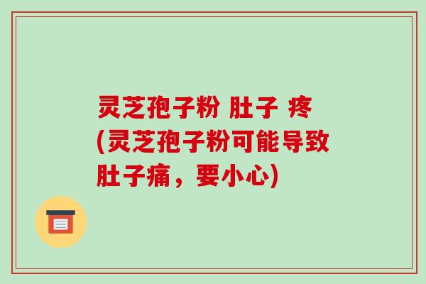 灵芝孢子粉 肚子 疼(灵芝孢子粉可能导致肚子痛,要小心)-第1张图片-破壁灵芝孢子粉研究指南 灵芝孢子粉 肚子 疼(灵芝孢子粉可能导致肚子痛,要小心)-第1张图片-破壁灵芝孢子粉研究指南