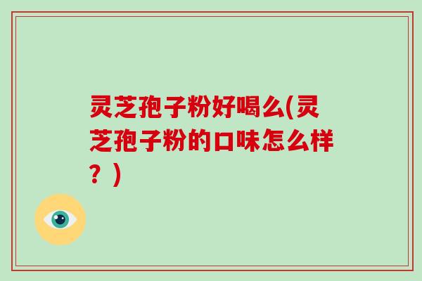 灵芝孢子粉好喝么(灵芝孢子粉的口味怎么样?)-第1张图片-破壁灵芝孢子粉研究指南 灵芝孢子粉好喝么(灵芝孢子粉的口味怎么样?)-第1张图片-破壁灵芝孢子粉研究指南