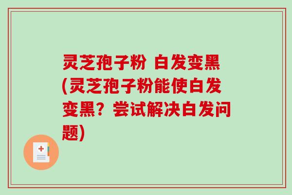 灵芝孢子粉 白发变黑(灵芝孢子粉能使白发变黑?尝试解决白发问题)-第1张图片-破壁灵芝孢子粉研究指南 灵芝孢子粉 白发变黑(灵芝孢子粉能使白发变黑?尝试解决白发问题)-第1张图片-破壁灵芝孢子粉研究指南