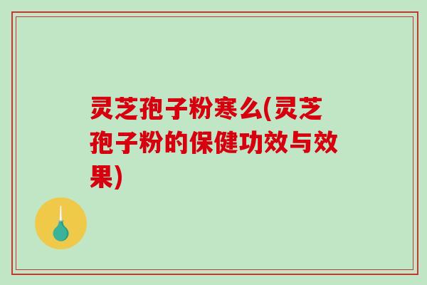 灵芝孢子粉寒么(灵芝孢子粉的保健功效与效果)-第1张图片-破壁灵芝孢子粉研究指南 灵芝孢子粉寒么(灵芝孢子粉的保健功效与效果)-第1张图片-破壁灵芝孢子粉研究指南