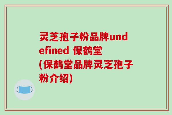 灵芝孢子粉品牌undefined 保鹤堂(保鹤堂品牌灵芝孢子粉介绍)-第1张图片-破壁灵芝孢子粉研究指南