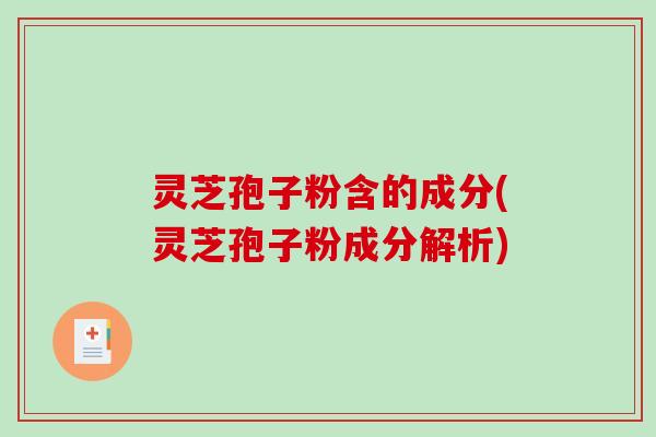灵芝孢子粉含的成分(灵芝孢子粉成分解析)-第1张图片-破壁灵芝孢子粉研究指南 灵芝孢子粉含的成分(灵芝孢子粉成分解析)-第1张图片-破壁灵芝孢子粉研究指南