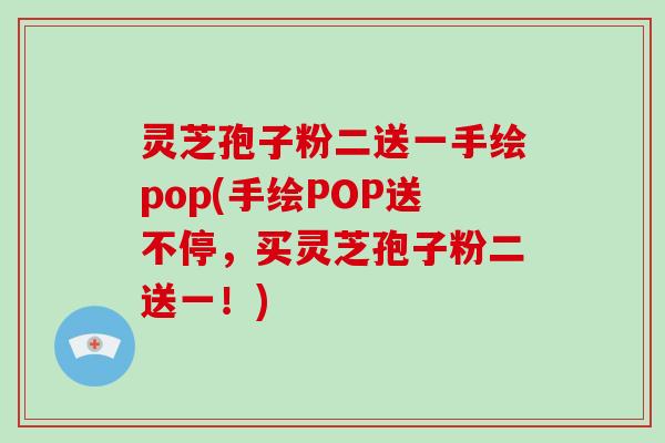 灵芝孢子粉二送一手绘pop(手绘POP送不停,买灵芝孢子粉二送一!)-第1张图片-破壁灵芝孢子粉研究指南 灵芝孢子粉二送一手绘pop(手绘POP送不停,买灵芝孢子粉二送一!)-第1张图片-破壁灵芝孢子粉研究指南