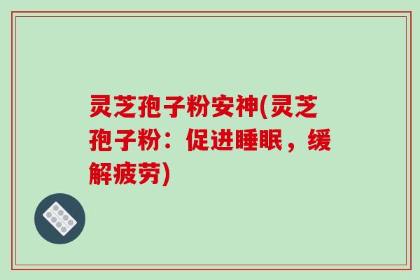 灵芝孢子粉安神(灵芝孢子粉：促进睡眠，缓解疲劳)-第1张图片-破壁灵芝孢子粉研究指南