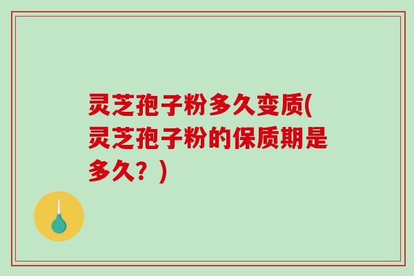 灵芝孢子粉多久变质(灵芝孢子粉的保质期是多久？)-第1张图片-破壁灵芝孢子粉研究指南
