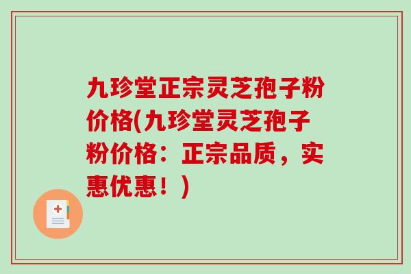 九珍堂正宗灵芝孢子粉价格(九珍堂灵芝孢子粉价格：正宗品质，实惠优惠！)-第1张图片-破壁灵芝孢子粉研究指南