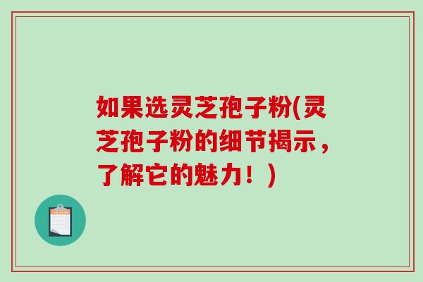 如果选灵芝孢子粉(灵芝孢子粉的细节揭示,了解它的魅力!)-第1张图片-破壁灵芝孢子粉研究指南 如果选灵芝孢子粉(灵芝孢子粉的细节揭示,了解它的魅力!)-第1张图片-破壁灵芝孢子粉研究指南