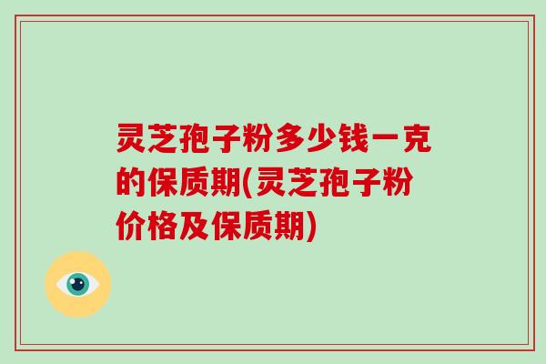 灵芝孢子粉多少钱一克的保质期(灵芝孢子粉价格及保质期)-第1张图片-破壁灵芝孢子粉研究指南 灵芝孢子粉多少钱一克的保质期(灵芝孢子粉价格及保质期)-第1张图片-破壁灵芝孢子粉研究指南