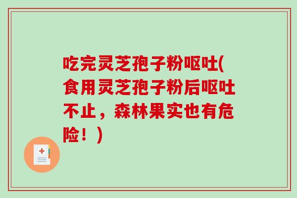 吃完灵芝孢子粉呕吐(食用灵芝孢子粉后呕吐不止，森林果实也有危险！)-第1张图片-破壁灵芝孢子粉研究指南